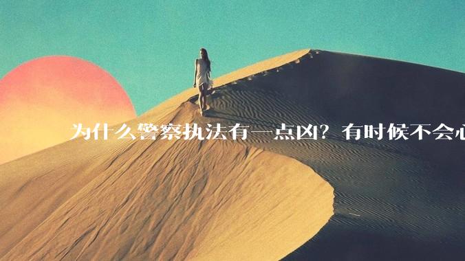 为什么警察执法有一点凶？有时候不会心平气和?