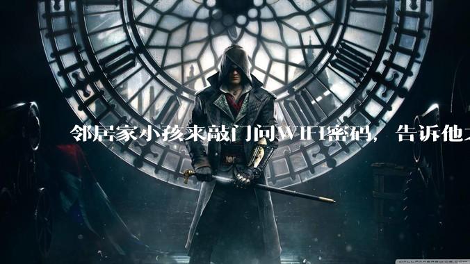 邻居家小孩来敲门问WiFi密码，告诉他之后，他竟然几部手机电视全用上。你说该怎么办？