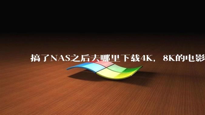搞了NAS之后去哪里下载4K，8K的电影？