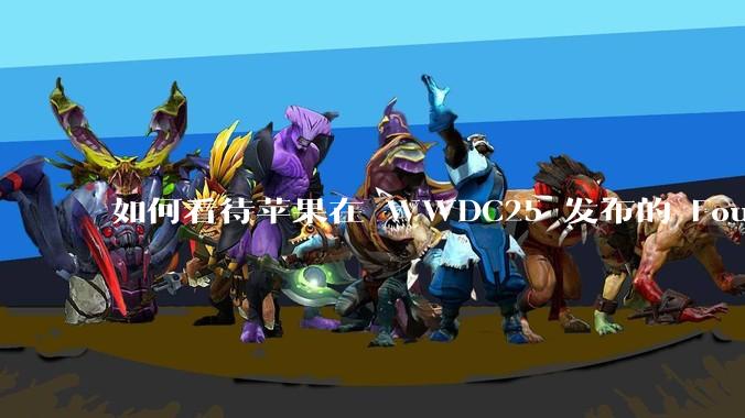 如何看待苹果在 WWDC25 发布的 Foundation 模型框架，它将为开发者和用户带来哪些改变？