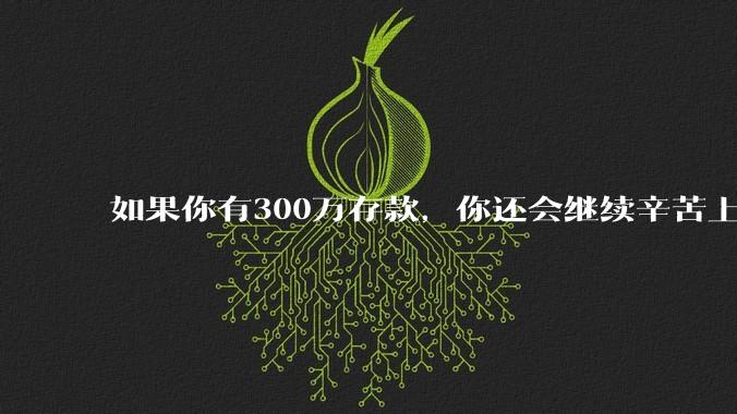 如果你有300万存款，你还会继续辛苦上班吗？为什么？