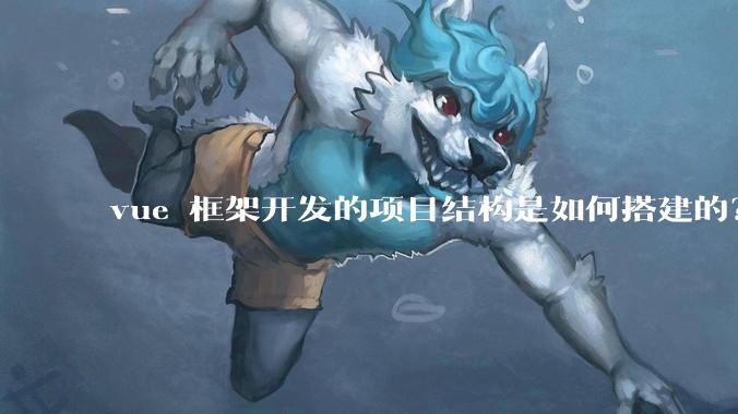 vue 框架开发的项目结构是如何搭建的？