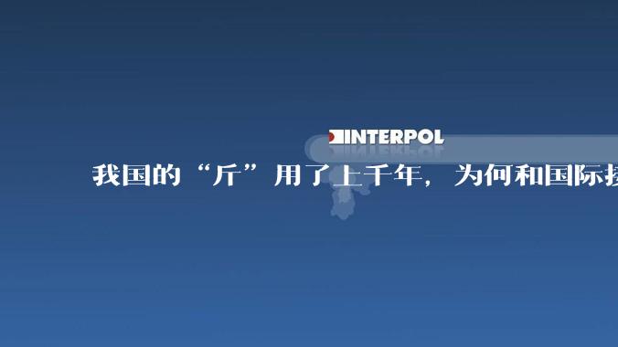 我国的“斤”用了上千年，为何和国际接轨后，恰好是500克？