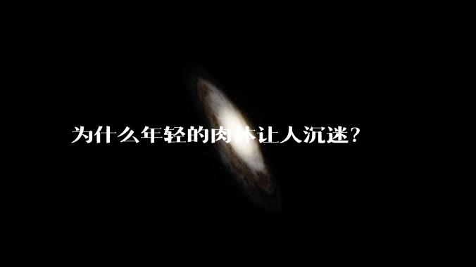 为什么年轻的肉体让人沉迷？