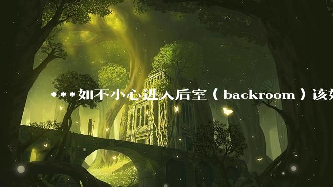 ***如不小心进入后室（backroom）该如何求生？