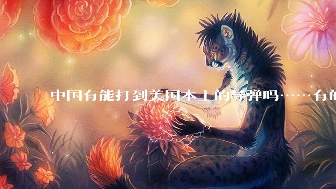 中国有能打到美国本土的导弹吗……有的话最远能打到哪里呢？