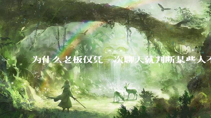 为什么老板仅凭一次聊天就判断某些人不堪大用？