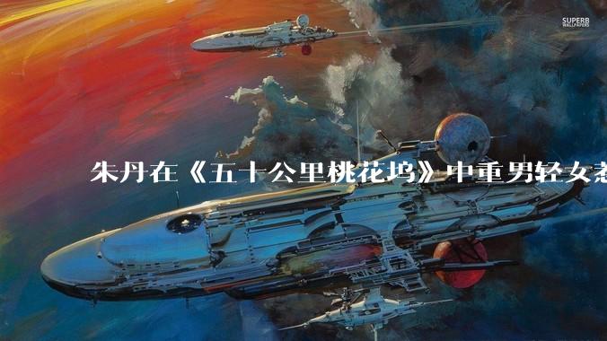 朱丹在《五十公里桃花坞》中重男轻女惹争议，针对该***你有哪些看法？