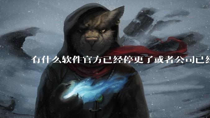 有什么软件官方已经停更了或者公司已经倒闭了，但是你还在用并且觉得很好用的？
