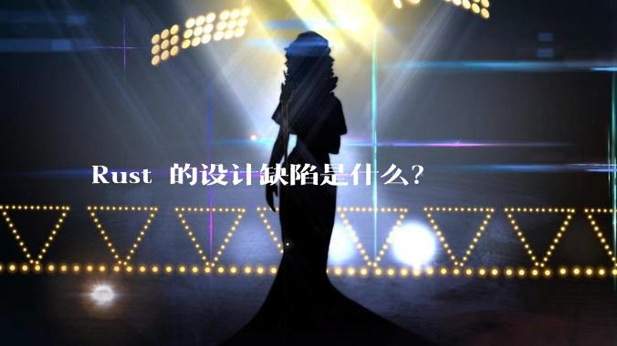 Rust 的设计缺陷是什么？