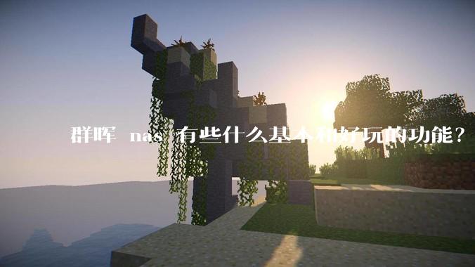 群晖 nas 有些什么基本和好玩的功能？