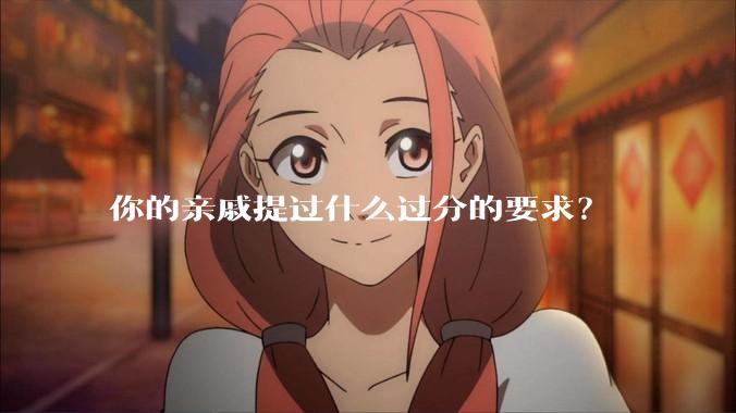 你的亲戚提过什么过分的要求？