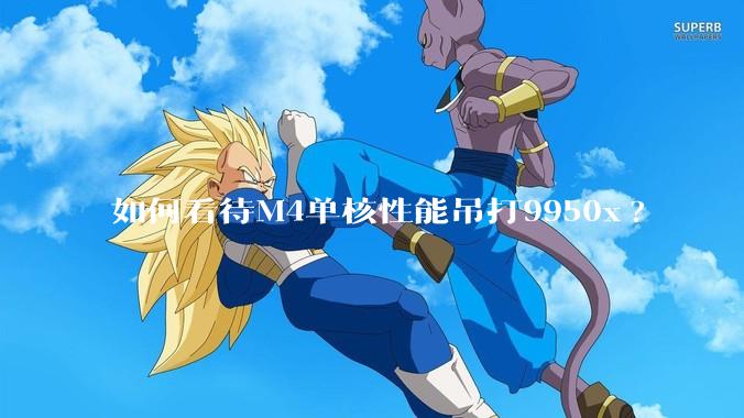 如何看待M4单核性能吊打9950x?