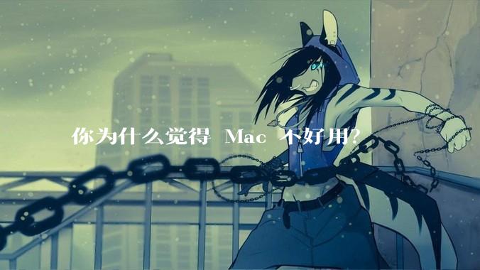 你为什么觉得 Mac 不好用？
