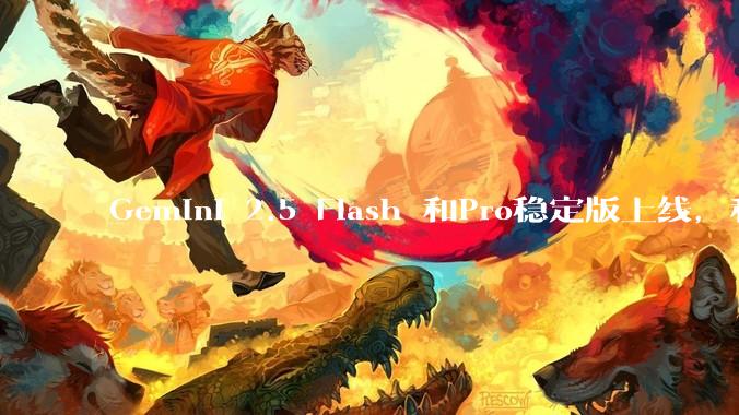 Gemini 2.5 Flash 和Pro稳定版上线，和之前版本相比，在性能和应用场景上有哪些提升？