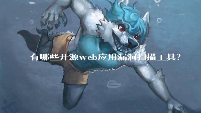 有哪些开源web应用漏洞扫描工具？