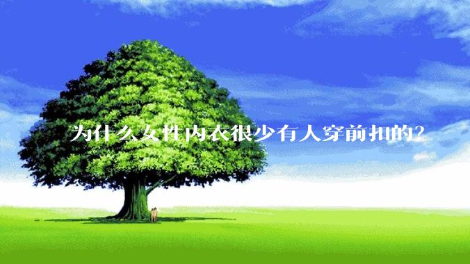 为什么女性内衣很少有人穿前扣的？