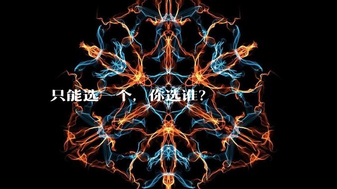 只能选一个，你选谁？