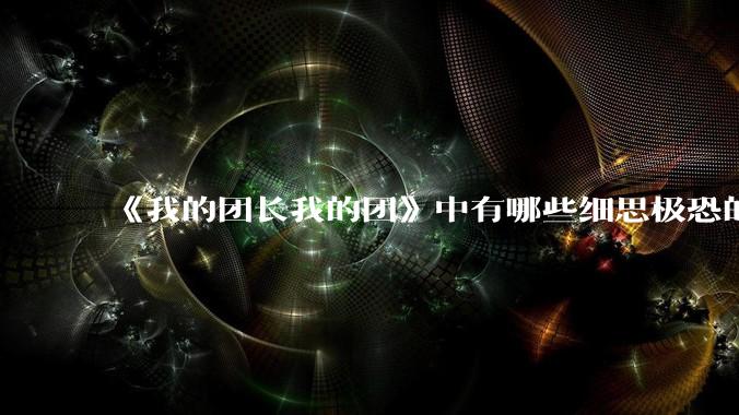 《我的团长我的团》中有哪些细思极恐的细节？
