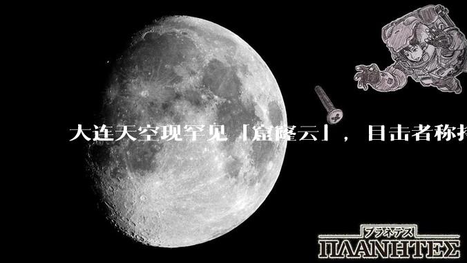 大连天空现罕见「窟窿云」，目击者称持续半小时，压迫感十足，窟窿云是怎么形成的？你见过吗？
