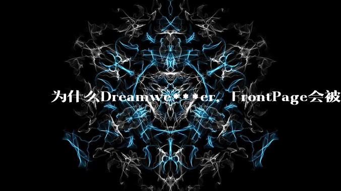 为什么Dreamwe***er，FrontPage会被淘汰？
