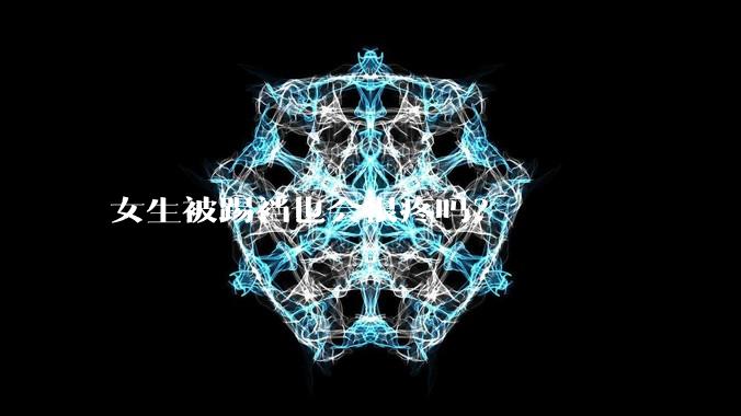 女生被踢裆也会很疼吗？