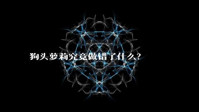 狗头萝莉究竟做错了什么？