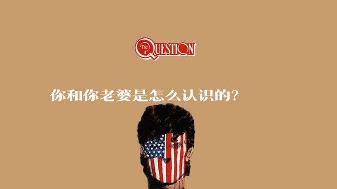 你和你老婆是怎么认识的？