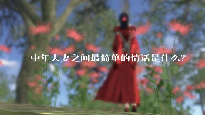 中年夫妻之间最简单的情话是什么？