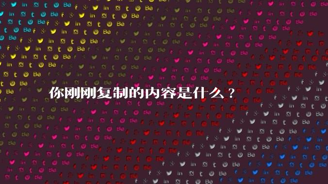 你刚刚复制的内容是什么?