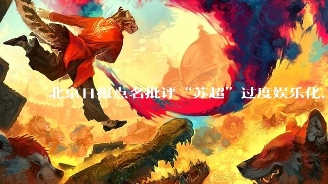 北京日报点名批评“苏超”过度娱乐化，它是否管的太宽了？为什么无良媒体不会被查封取缔？