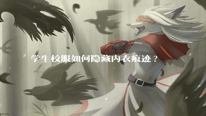 学生校服如何隐藏内衣痕迹?