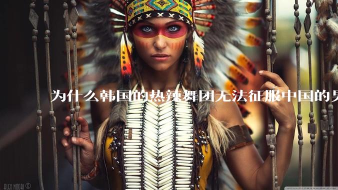 为什么韩国的热辣舞团无法征服中国的男性市场？？