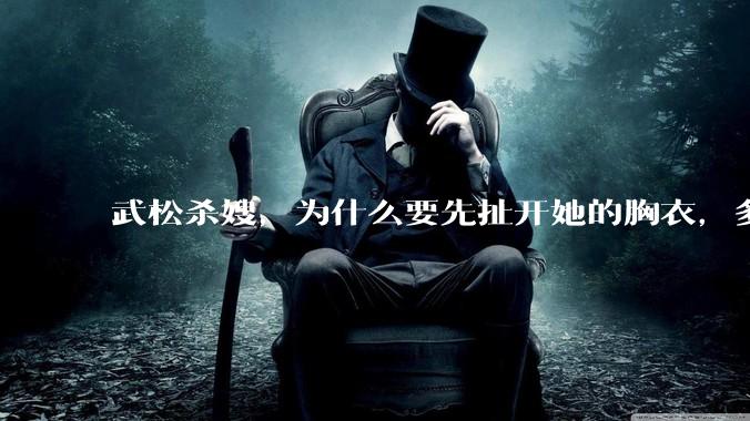 武松杀嫂，为什么要先扯开她的胸衣，多此一举还是另有深意？