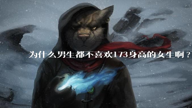 为什么男生都不喜欢173身高的女生啊?