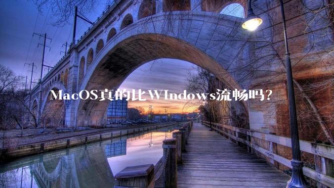 MacOS真的比Windows流畅吗？