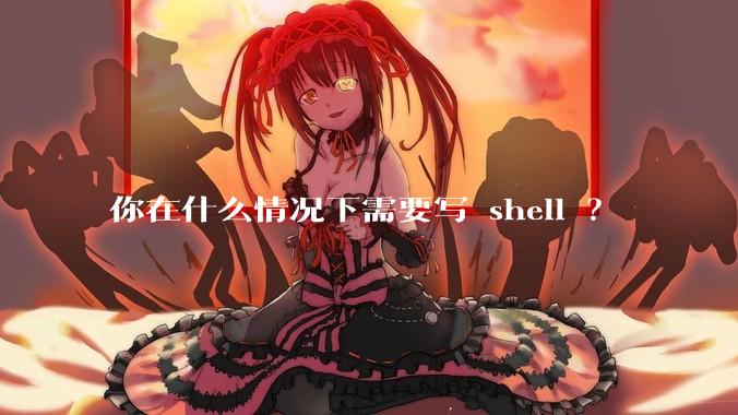 你在什么情况下需要写 shell ？
