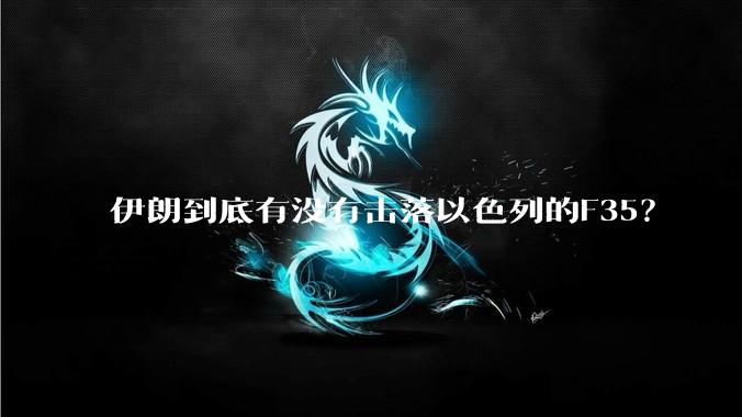伊朗到底有没有击落以色列的F35？