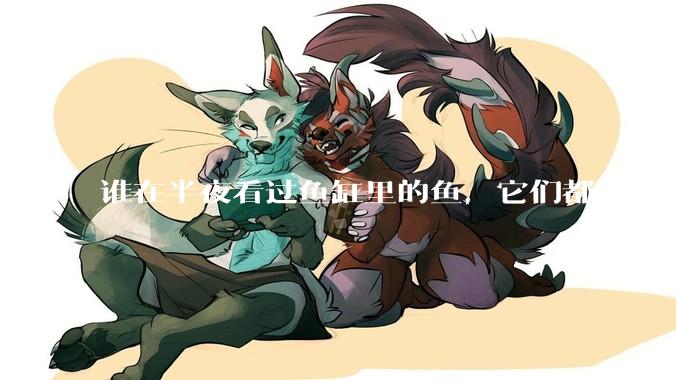 谁在半夜看过鱼缸里的鱼，它们都在干什么？