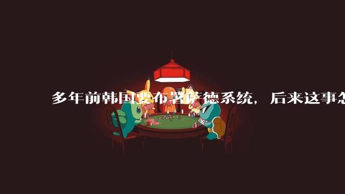 多年前韩国要布署萨德系统，后来这事怎么样了？