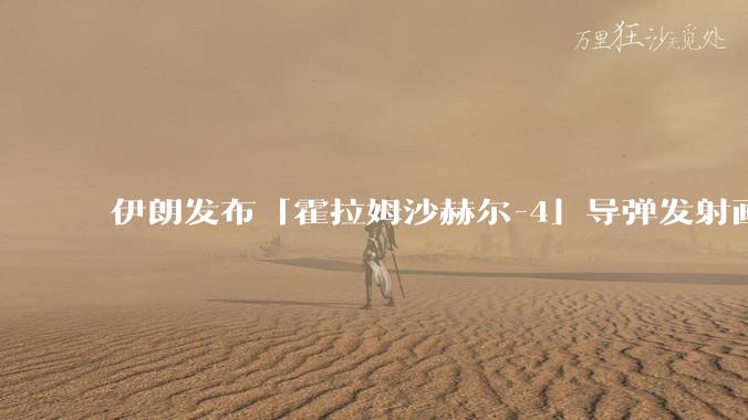 伊朗发布「霍拉姆沙赫尔-4」导弹发射画面，被认为是伊朗破坏力最强导弹，其威力有多大？