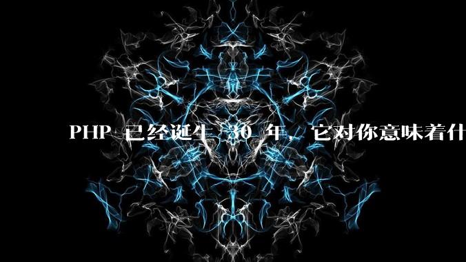 PHP 已经诞生 30 年，它对你意味着什么？