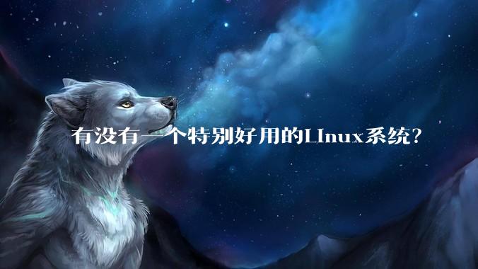 有没有一个特别好用的Linux系统？