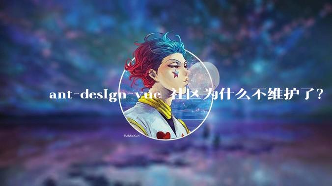 ant-design-vue 社区为什么不维护了？