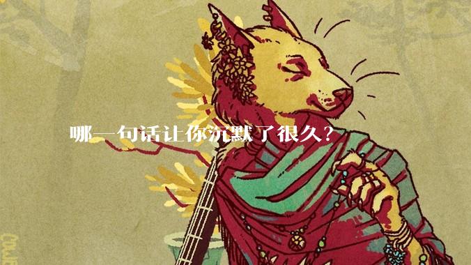 哪一句话让你沉默了很久？