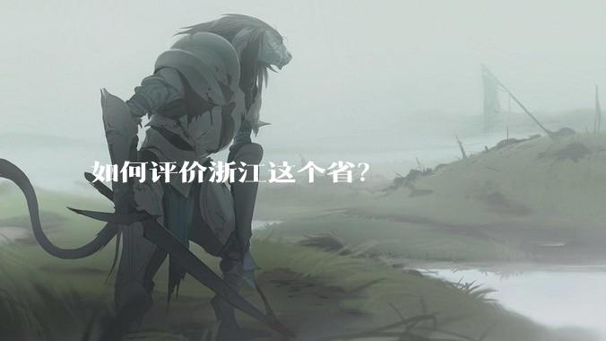 如何评价浙江这个省？