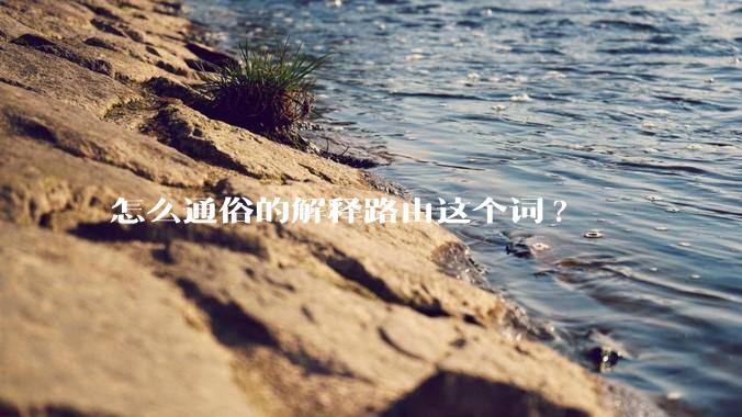 怎么通俗的解释路由这个词?