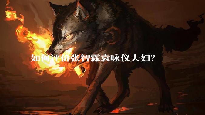 如何评价张智霖袁咏仪夫妇？