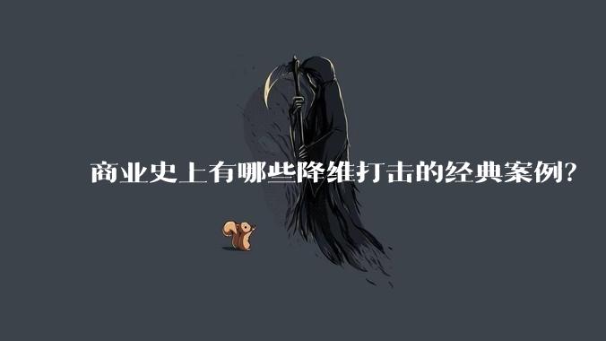 商业史上有哪些降维打击的经典案例？