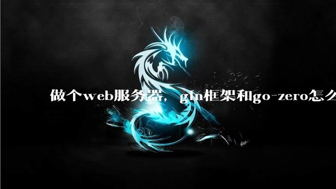 做个web服务器，gin框架和go-zero怎么选？